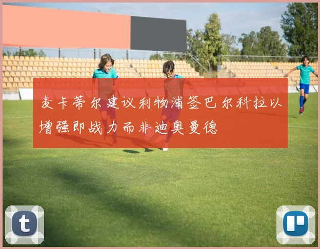 麦卡蒂尔建议利物浦签巴尔科拉以增强即战力而非迪奥曼德