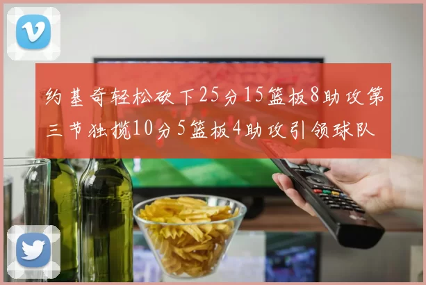 约基奇轻松砍下25分15篮板8助攻第三节独揽10分5篮板4助攻引领球队反击
