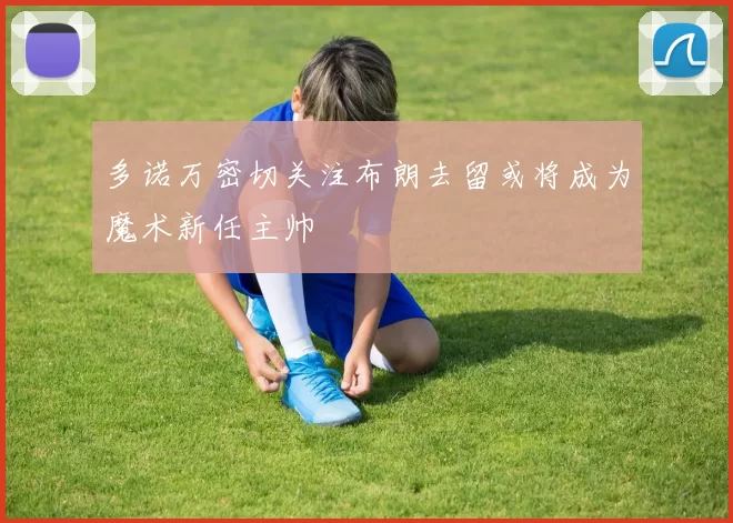 多诺万密切关注布朗去留或将成为魔术新任主帅