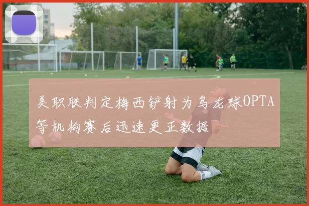 美职联判定梅西铲射为乌龙球OPTA等机构赛后迅速更正数据