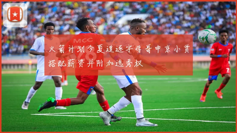 火箭计划今夏追逐字母哥申京小贾搭配薪资并附加选秀权