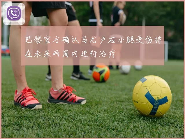 巴黎官方确认马尤卢右小腿受伤将在未来两周内进行治疗