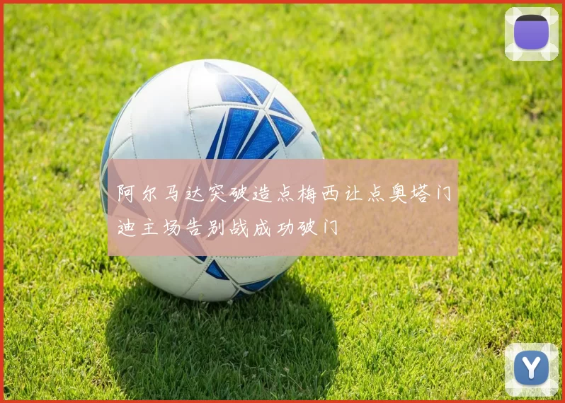 阿尔马达突破造点梅西让点奥塔门迪主场告别战成功破门