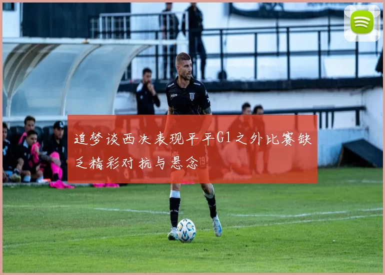追梦谈西决表现平平G1之外比赛缺乏精彩对抗与悬念
