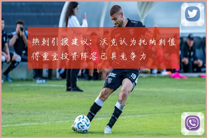 热刺引援建议：沃克认为托纳利值得重金投资阵容已具竞争力