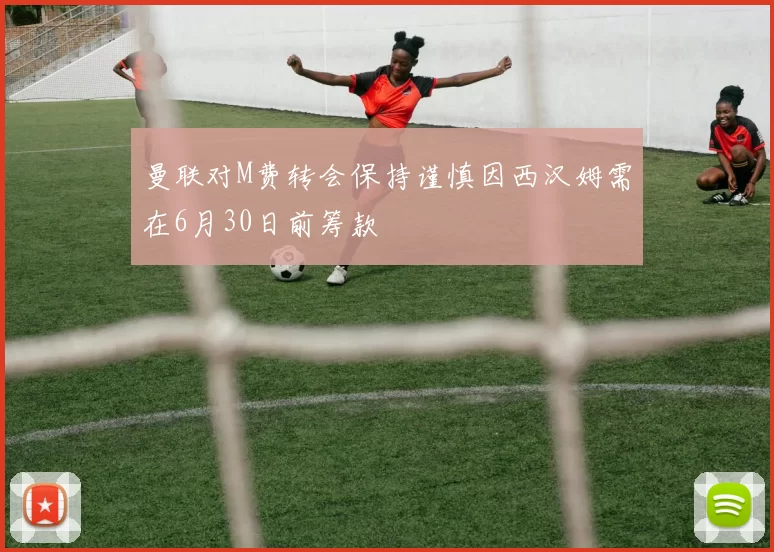 曼联对M费转会保持谨慎因西汉姆需在6月30日前筹款
