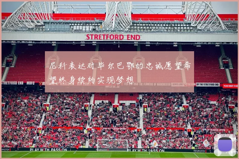 尼科表达对毕尔巴鄂的忠诚愿望希望终身续约实现梦想